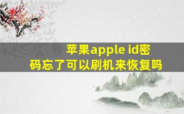 苹果apple id密码忘了可以刷机来恢复吗